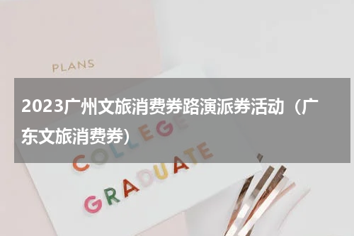 2023广州文旅消费券路演派券活动（广东文旅消费券）