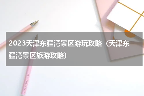 2023天津东疆湾景区游玩攻略（天津东疆湾景区旅游攻略）
