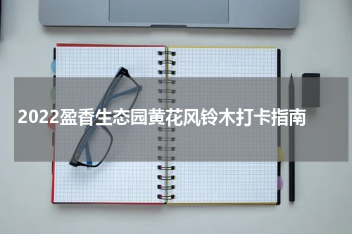 2022盈香生态园黄花风铃木打卡指南