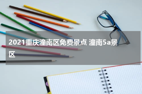 2021重庆潼南区免费景点 潼南5a景区