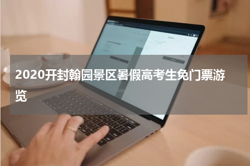2020开封翰园景区暑假高考生免门票游览