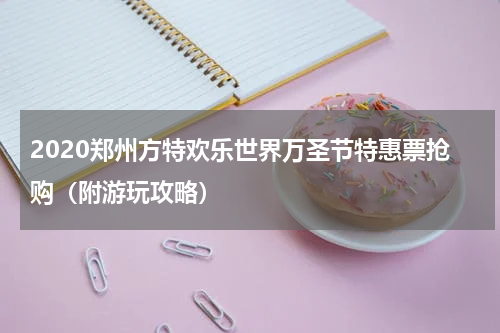 2020郑州方特欢乐世界万圣节特惠票抢购（附游玩攻略）