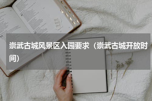 崇武古城风景区入园要求（崇武古城开放时间）