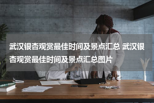 武汉银杏观赏最佳时间及景点汇总 武汉银杏观赏最佳时间及景点汇总图片