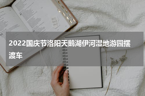 2022国庆节洛阳天鹅湖伊河湿地游园摆渡车