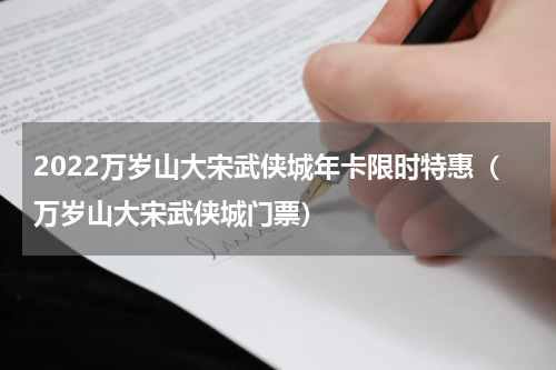 2022万岁山大宋武侠城年卡限时特惠（万岁山大宋武侠城门票）