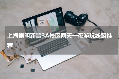 上海崇明新晋3A景区两天一夜游玩线路推荐