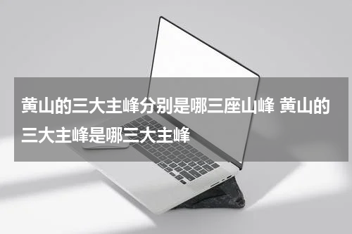 黄山的三大主峰分别是哪三座山峰 黄山的三大主峰是哪三大主峰