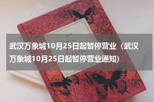 武汉万象城10月25日起暂停营业（武汉万象城10月25日起暂停营业通知）