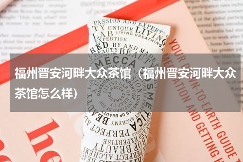 福州晋安河畔大众茶馆（福州晋安河畔大众茶馆怎么样）