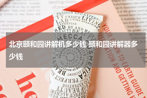 北京颐和园讲解机多少钱 颐和园讲解器多少钱