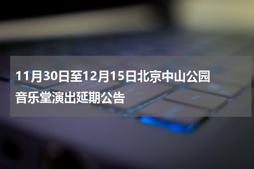 11月30日至12月15日北京中山公园音乐堂演出延期公告