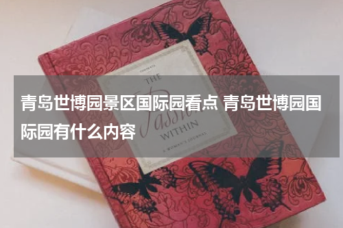 青岛世博园景区国际园看点 青岛世博园国际园有什么内容