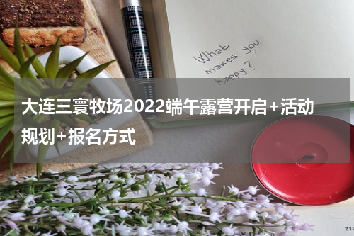 大连三寰牧场2022端午露营开启+活动规划+报名方式