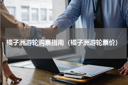 橘子洲游轮购票指南（橘子洲游轮票价）