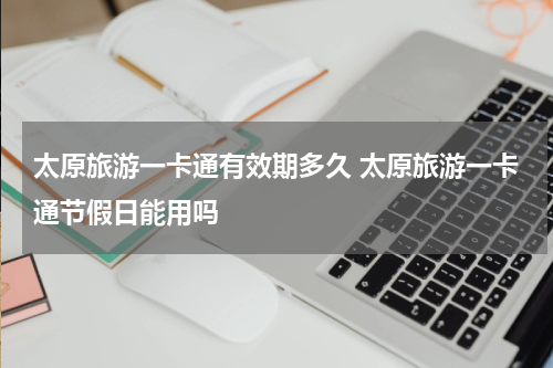 太原旅游一卡通有效期多久 太原旅游一卡通节假日能用吗