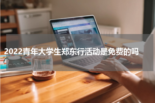 2022青年大学生郑东行活动是免费的吗