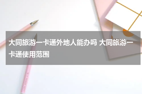 大同旅游一卡通外地人能办吗 大同旅游一卡通使用范围