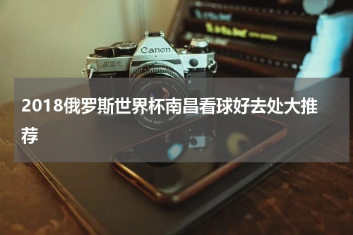 2018俄罗斯世界杯南昌看球好去处大推荐