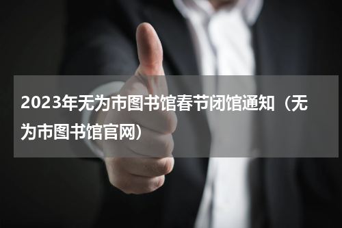 2023年无为市图书馆春节闭馆通知（无为市图书馆官网）