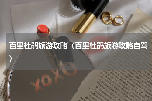 百里杜鹃旅游攻略（百里杜鹃旅游攻略自驾）