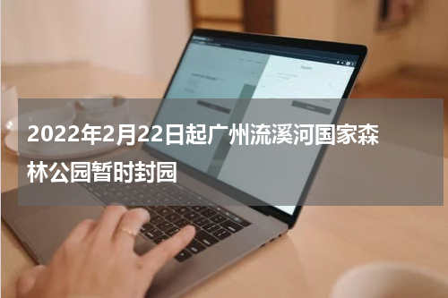 2022年2月22日起广州流溪河国家森林公园暂时封园
