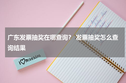 广东发票抽奖在哪查询？ 发票抽奖怎么查询结果
