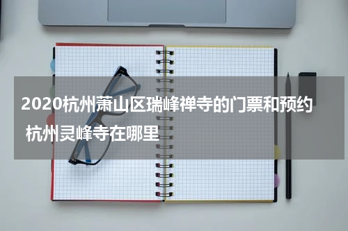 2020杭州萧山区瑞峰禅寺的门票和预约 杭州灵峰寺在哪里