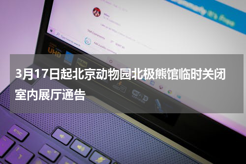 3月17日起北京动物园北极熊馆临时关闭室内展厅通告