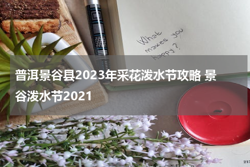普洱景谷县2023年采花泼水节攻略 景谷泼水节2021