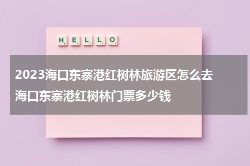 2023海口东寨港红树林旅游区怎么去 海口东寨港红树林门票多少钱