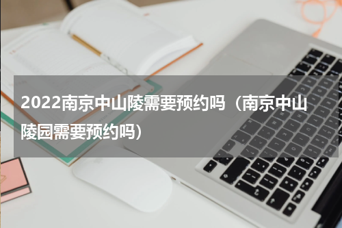 2022南京中山陵需要预约吗（南京中山陵园需要预约吗）