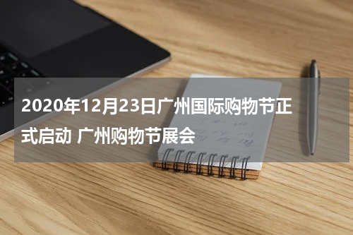 2020年12月23日广州国际购物节正式启动 广州购物节展会