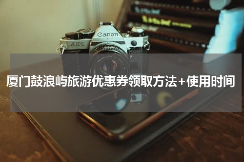 厦门鼓浪屿旅游优惠券领取方法+使用时间