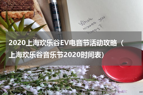 2020上海欢乐谷EV电音节活动攻略（上海欢乐谷音乐节2020时间表）