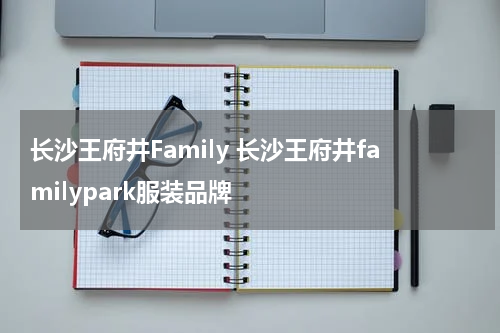 长沙王府井Family 长沙王府井familypark服装品牌