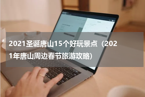 2021圣诞唐山15个好玩景点（2021年唐山周边春节旅游攻略）