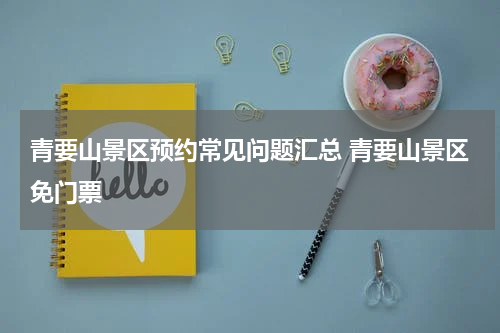 青要山景区预约常见问题汇总 青要山景区免门票