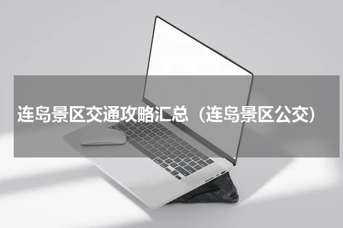 连岛景区交通攻略汇总（连岛景区公交）